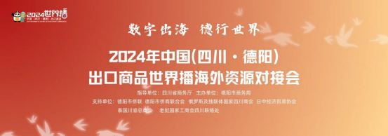 德阳市侨商会协办2024年中国（四川·德阳）出口商品世界播海外资源对接会